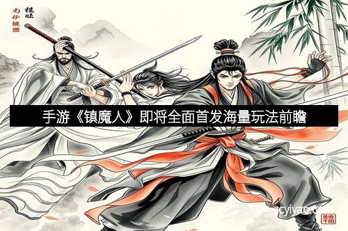 手游《镇魔人》即将全面首发海量玩法前瞻