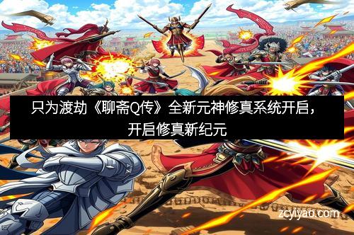只为渡劫《聊斋Q传》全新元神修真系统开启，开启修真新纪元